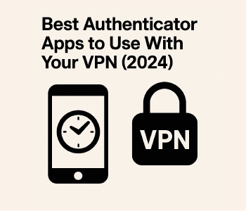 Best Authenticator Apps to Use With Your VPN (2024)