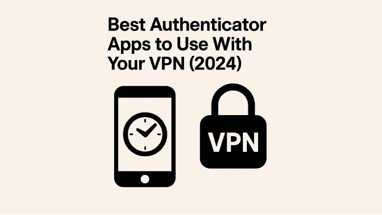 Best Authenticator Apps to Use With Your VPN (2024)