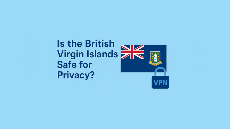 Is the British Virgin Islands Safe for Privacy? What VPN Users Should Know