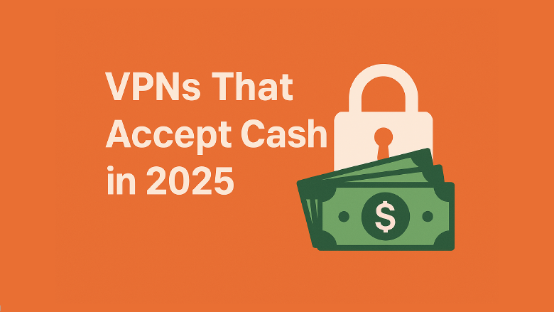 VPNs That Accept Cash in 2025