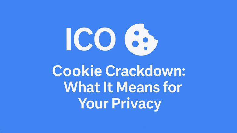 The ICO’s 2025 Cookie Crackdown: What It Means for Your Privacy