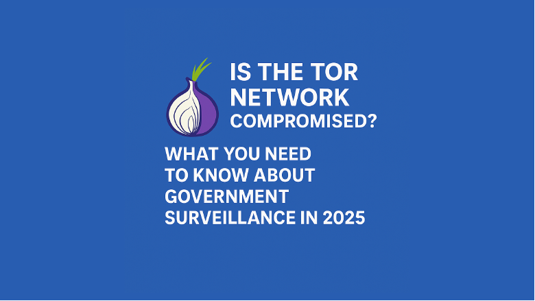 Is the Tor Network Compromised? What You Need to Know About Government Surveillance in 2025