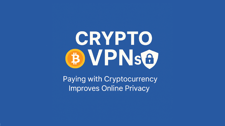 Crypto VPNs: How Paying with Cryptocurrency Improves Online Privacy